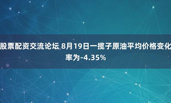 股票配资交流论坛 8月19日一揽子原油平均价格变化率为-4.35%