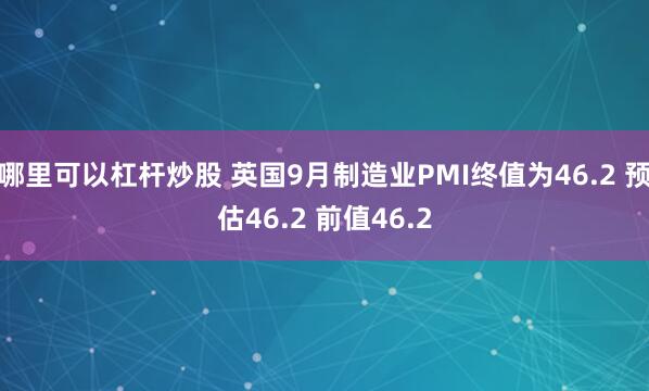 哪里可以杠杆炒股 英国9月制造业PMI终值为46.2 预估46.2 前值46.2