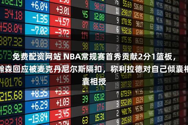 免费配资网站 NBA常规赛首秀贡献2分1篮板，杨瀚森回应被麦克丹尼尔斯隔扣，称利拉德对自己倾囊相授