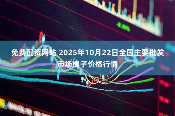 免费配资网站 2025年10月22日全国主要批发市场榛子价格行情
