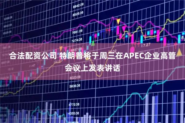 合法配资公司 特朗普将于周三在APEC企业高管会议上发表讲话