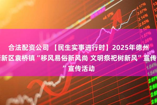 合法配资公司 【民生实事进行时】2025年德州天衢新区袁桥镇“移风易俗新风尚 文明祭祀树新风”宣传活动