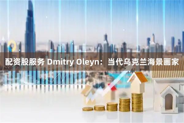 配资股服务 Dmitry Oleyn：当代乌克兰海景画家