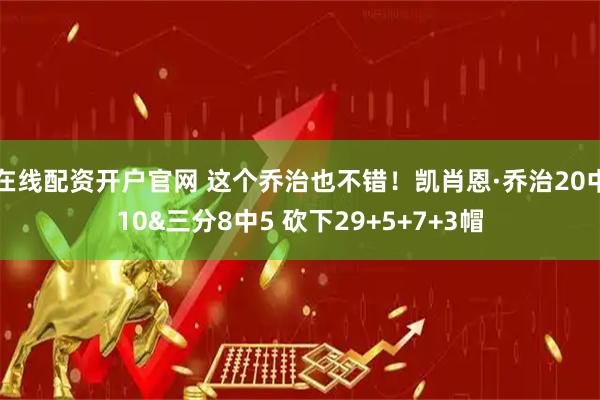 在线配资开户官网 这个乔治也不错！凯肖恩·乔治20中10&三分8中5 砍下29+5+7+3帽