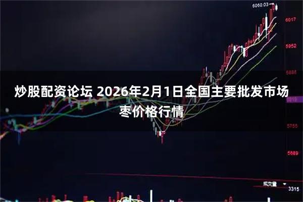 炒股配资论坛 2026年2月1日全国主要批发市场枣价格行情