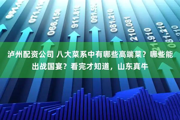 泸州配资公司 八大菜系中有哪些高端菜？哪些能出战国宴？看完才知道，山东真牛